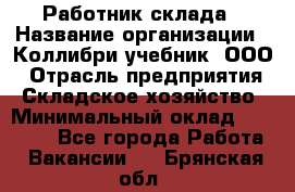 Работник склада › Название организации ­ Коллибри-учебник, ООО › Отрасль предприятия ­ Складское хозяйство › Минимальный оклад ­ 26 000 - Все города Работа » Вакансии   . Брянская обл.